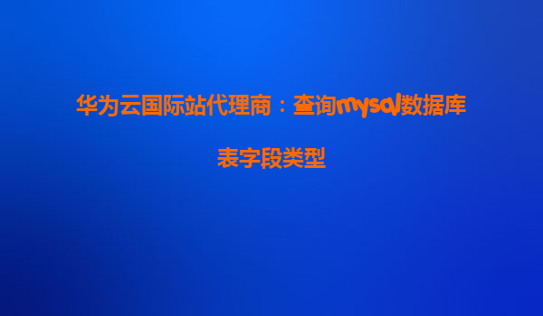 华为云国际站代理商：查询mysql数据库表字段类型