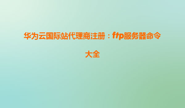 华为云国际站代理商注册：ftp服务器命令大全