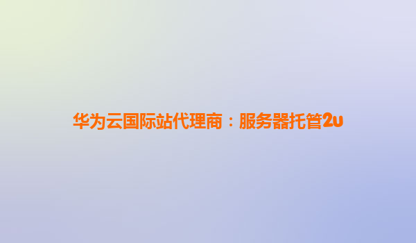 华为云国际站代理商：服务器托管2u