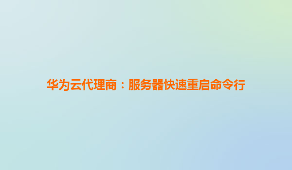 华为云代理商：服务器快速重启命令行