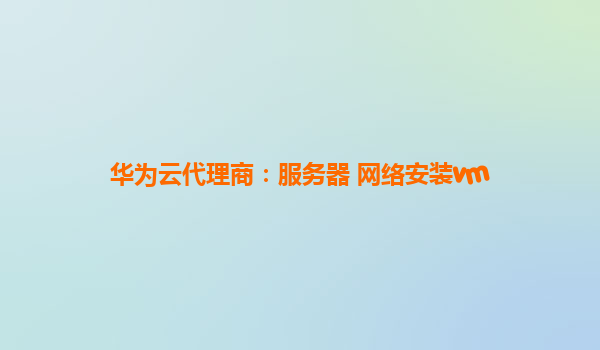华为云代理商：服务器 网络安装vm