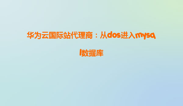 华为云国际站代理商：从dos进入mysql数据库