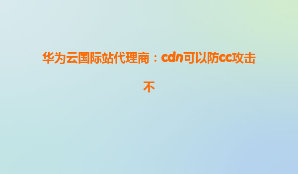 华为云国际站代理商：cdn可以防cc攻击不
