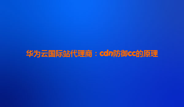 华为云国际站代理商：cdn防御cc的原理