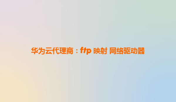 华为云代理商：ftp 映射 网络驱动器