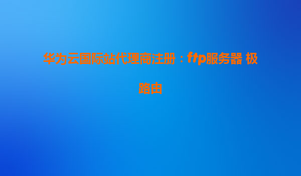 华为云国际站代理商注册：ftp服务器 极路由
