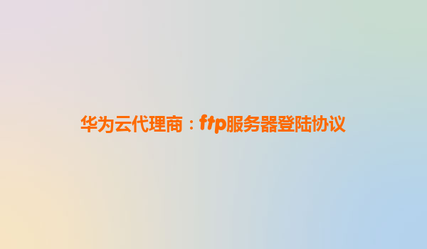 华为云代理商：ftp服务器登陆协议