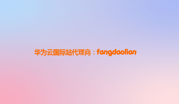 华为云国际站代理商：fangdaolian