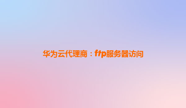 华为云代理商：ftp服务器访问