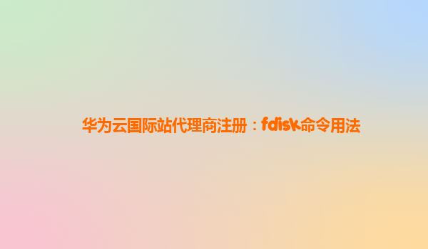华为云国际站代理商注册：fdisk命令用法