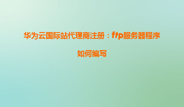华为云国际站代理商注册：ftp服务器程序如何编写