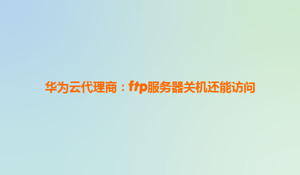 华为云代理商：ftp服务器关机还能访问