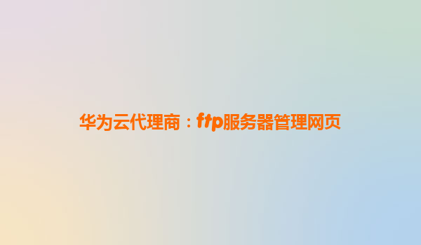 华为云代理商：ftp服务器管理网页
