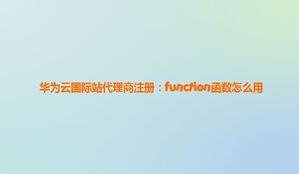华为云国际站代理商注册：function函数怎么用