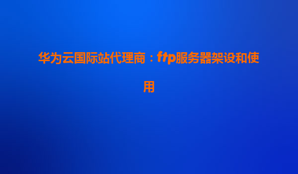 华为云国际站代理商：ftp服务器架设和使用