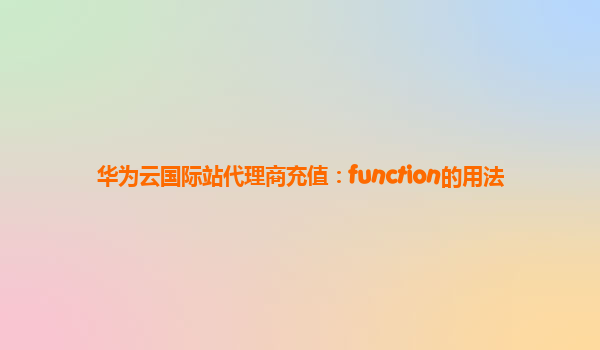 华为云国际站代理商充值：function的用法