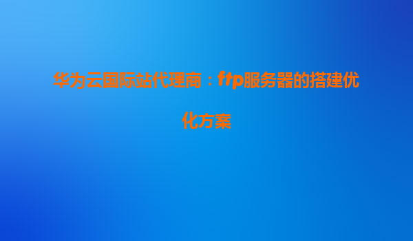 华为云国际站代理商：ftp服务器的搭建优化方案
