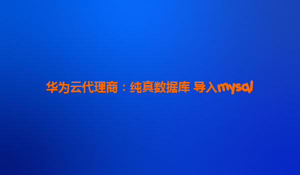华为云代理商：纯真数据库 导入mysql