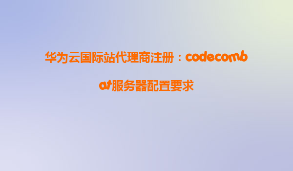 华为云国际站代理商注册：codecombat服务器配置要求