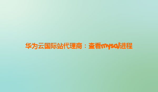 华为云国际站代理商：查看mysql进程