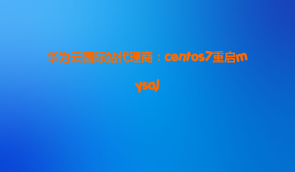 华为云国际站代理商：centos7重启mysql