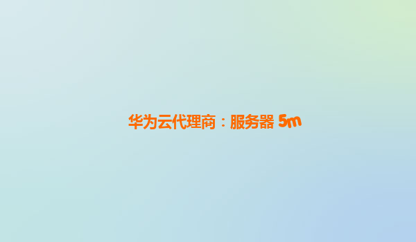 华为云代理商：服务器 5m