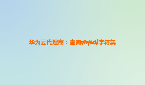 华为云代理商：查询mysql字符集