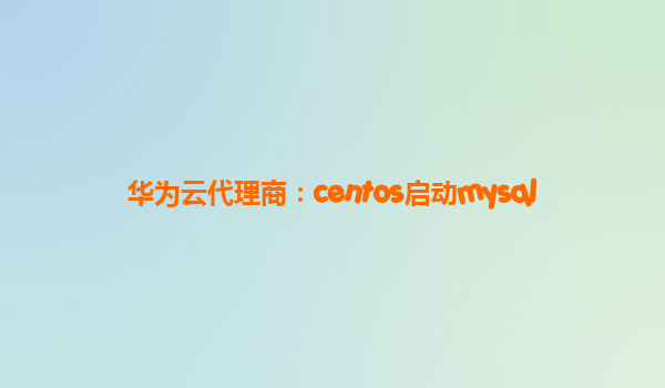 华为云代理商：centos启动mysql