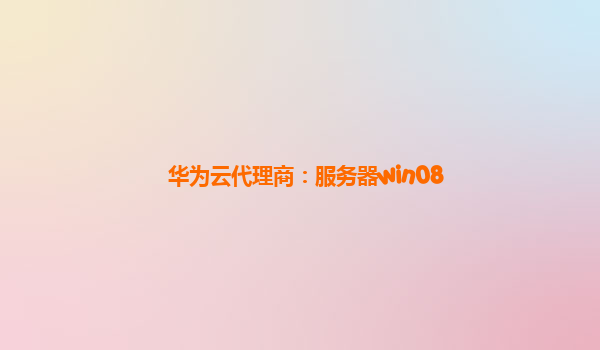 华为云代理商：服务器win08