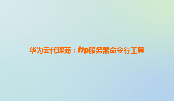 华为云代理商：ftp服务器命令行工具
