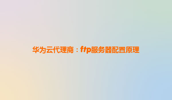 华为云代理商：ftp服务器配置原理