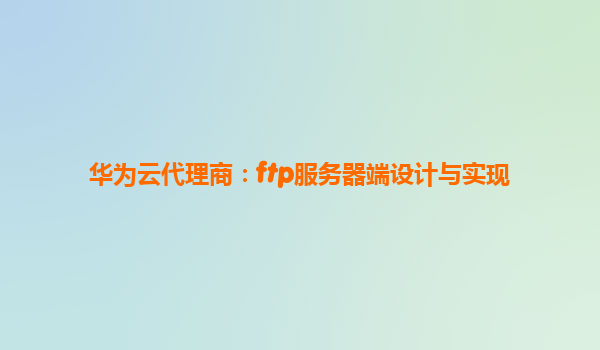 华为云代理商：ftp服务器端设计与实现