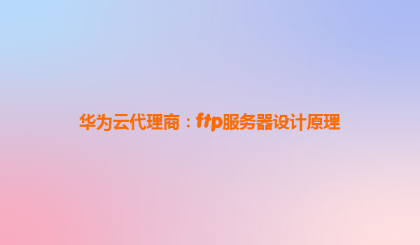 华为云代理商：ftp服务器设计原理