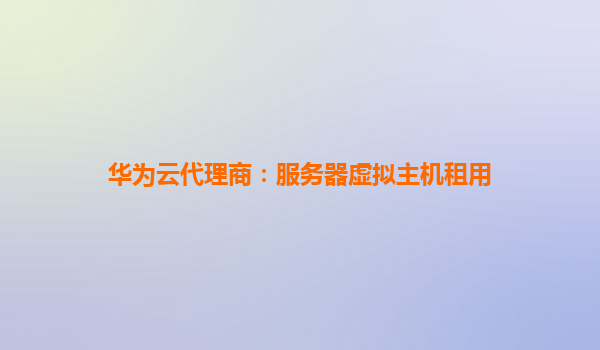 华为云代理商：服务器虚拟主机租用