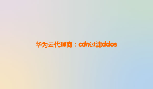 华为云代理商：cdn过滤ddos