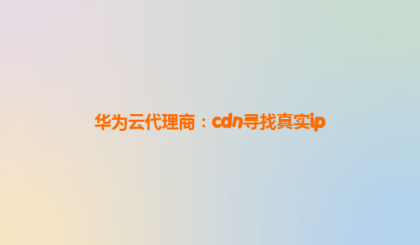 华为云代理商：cdn寻找真实ip