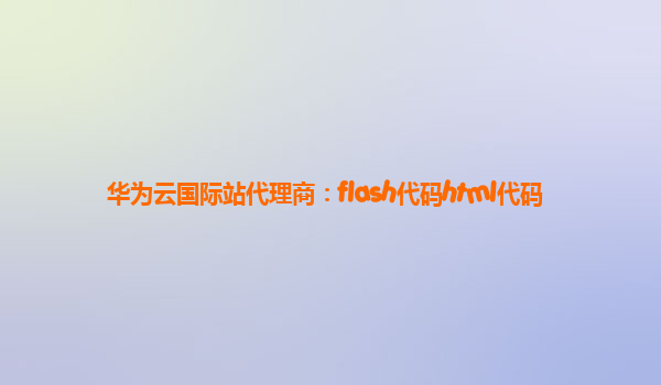 华为云国际站代理商：flash代码html代码
