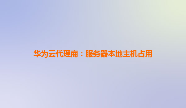华为云代理商：服务器本地主机占用