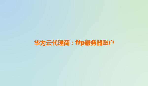 华为云代理商：ftp服务器账户