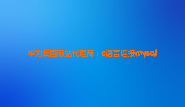 华为云国际站代理商：c语言连接mysql