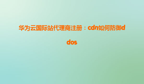 华为云国际站代理商注册：cdn如何防御ddos