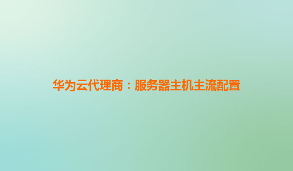 华为云代理商：服务器主机主流配置