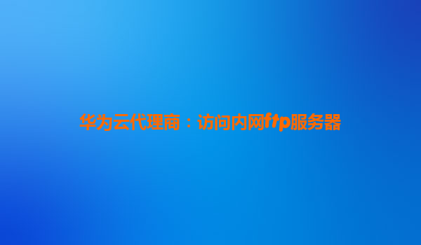 华为云代理商：访问内网ftp服务器