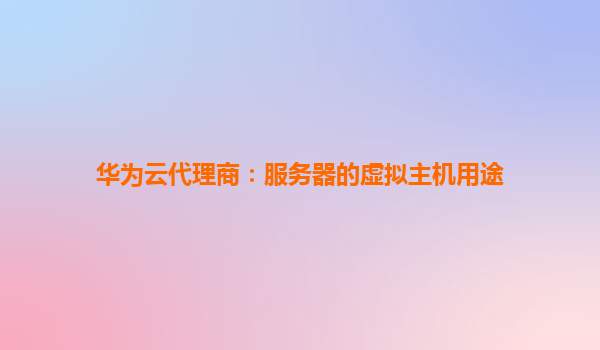 华为云代理商：服务器的虚拟主机用途