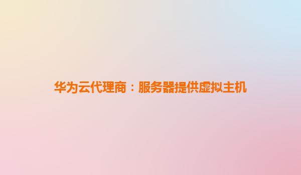 华为云代理商：服务器提供虚拟主机