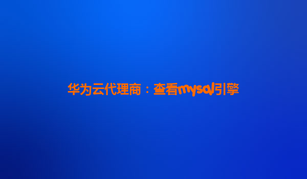 华为云代理商：查看mysql引擎