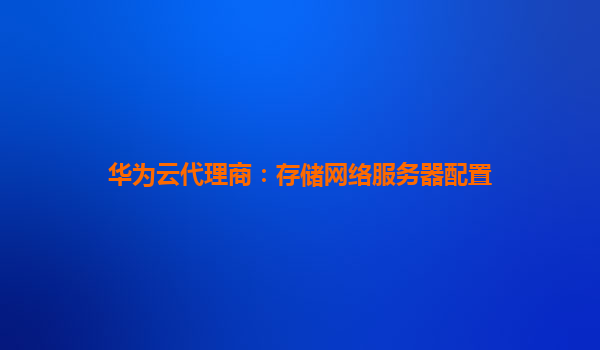 华为云代理商：存储网络服务器配置