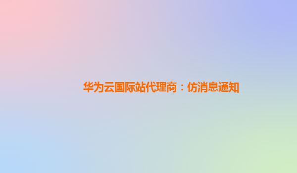 华为云国际站代理商：仿消息通知