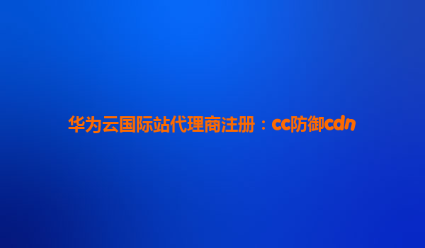 华为云国际站代理商注册：cc防御cdn