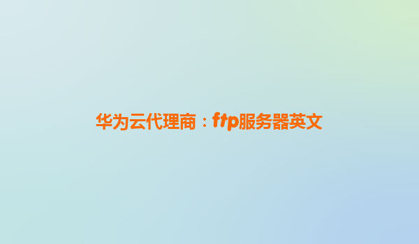 华为云代理商：ftp服务器英文